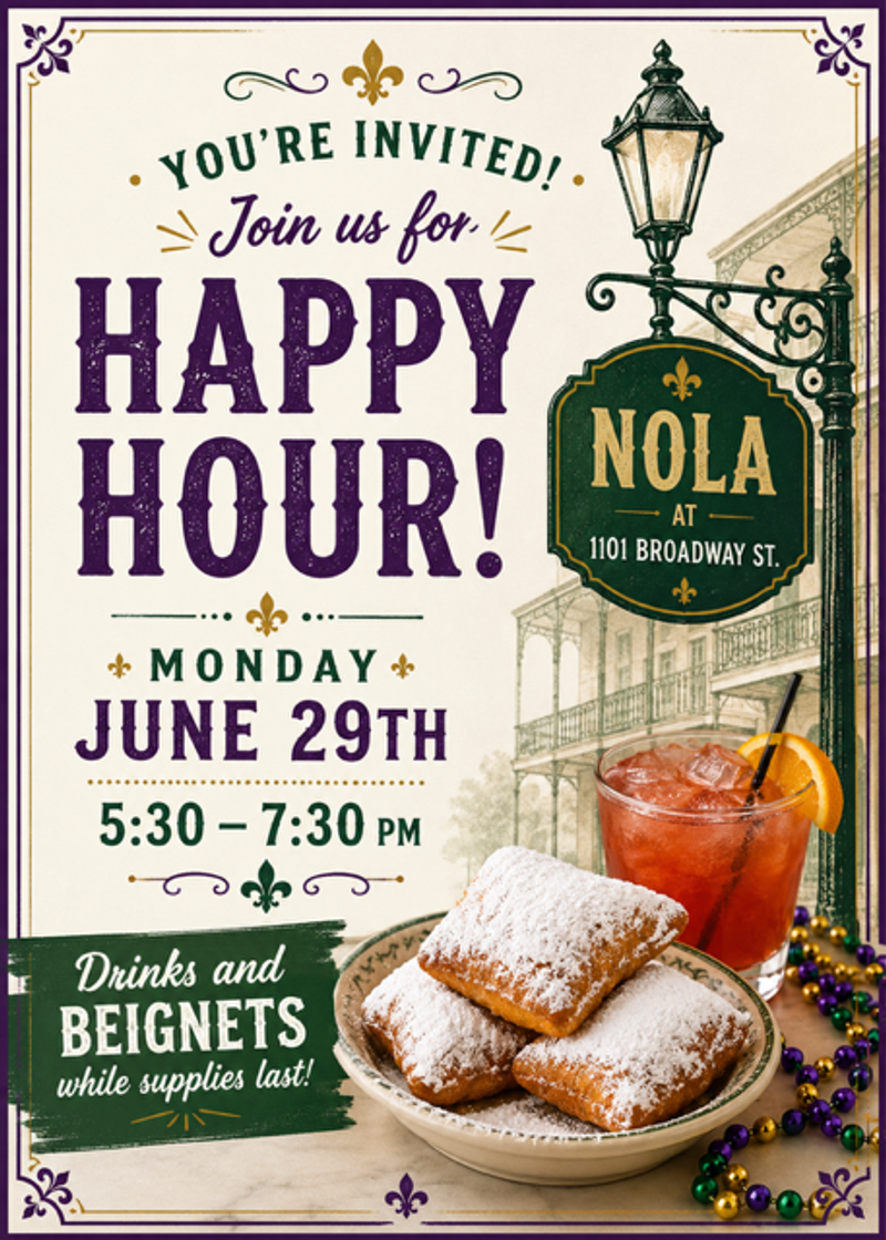 Happy Hour @ NOLA — Join us for Happy Hour at NOLA 1101 Broadway St -5:30pm-7:30pm Drinks and Beignets (while supplies last) Please express interest - it helps us plan better! Plus, you'll get reminders.