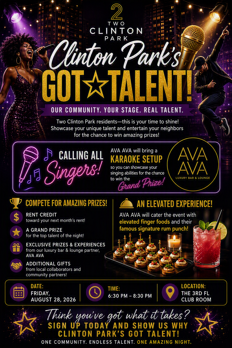  🎤 Clinton Park's Got Talent! 🌟 — Do you have a hidden talent waiting to be discovered? Step into the spotlight at Clinton Park's Got Talent, TwoClinton Park's resident talent showcase where community stars can shine, entertain, and compete for exciting prizes! Whether you're a singer, dancer, musician, comedian, spoken word artist, magician, or have a one-of-a-kind skill to share, this is your opportunity to perform in front of your neighbors and show off your talents. 🎙️ Calling All Singers! Our event partner, AVA AVA, will be bringing a full karaoke setup, giving residents the chance to showcase their vocal talents and compete for the evening's Grand Prize. Whether you're a seasoned performer or just love singing your favorite songs, this is your chance to take the stage and wow the crowd! 🏆 Compete for Amazing Prizes Including: Rent Credit A Grand Prize for the top talent of the night Exclusive prizes and experiences from our luxury bar and lounge partner, AVA AVA Additional gifts from local businesses and community collaborators 🍹 Enjoy an Elevated Evening of Entertainment As you cheer on your fellow residents, enjoy a curated selection of elevated finger foods catered by AVA AVA, along with their famous signature rum punch. Experience an evening filled with incredible performances, delicious bites, refreshing cocktails, and community spirit. Whether you're stepping into the spotlight or supporting from the audience, Clinton Park's Got Talent promises to be a night of creativity, connection, and unforgettable memories. ✨ Think you've got what it takes? Sign up today and prove that Clinton Park's Got Talent! ✨ One Community. Endless Talent. One Amazing Night. 🎭🎶🏅🍹 Please express interest - it helps us plan better! Plus, you'll get reminders.