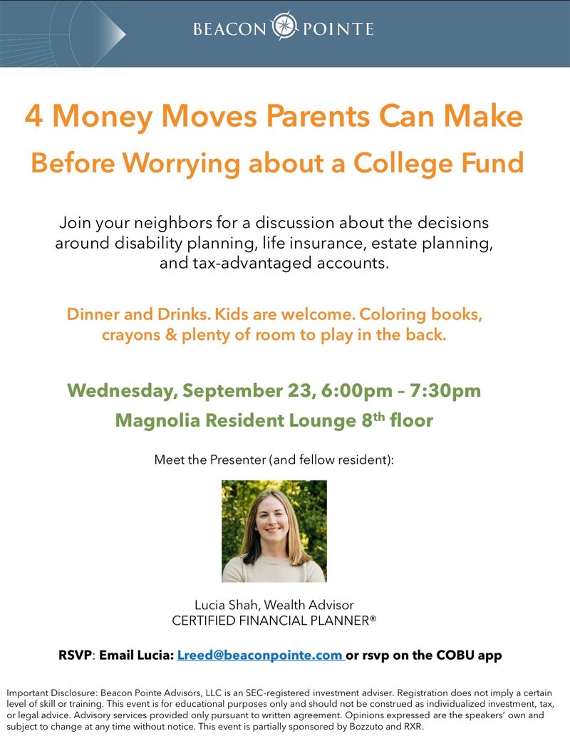 4 Money Moves Parents Can Make Before Worrying about a College Fund — Join your neighbors for a discussion about the decisions around disability planning, life insurance, estate planning, and tax-advantaged accounts. Wednesday, September 23, 6:00pm – 7:30pm Please express interest - it helps us plan better! Plus, you'll get reminders.