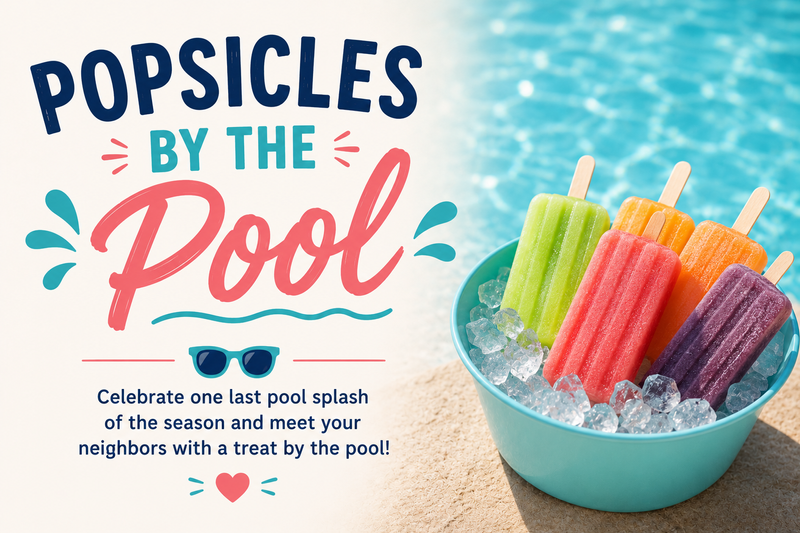 Popsicles by the Pool  — Celebrate one last pool splash of the season and meet your neighbors with a treat by the pool! *While supplies last Please express interest - it helps us plan better! Plus, you'll get reminders.