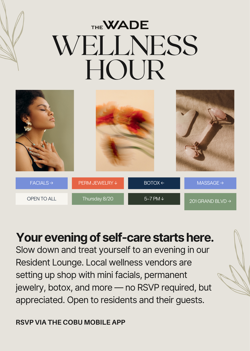 The Wade Wellness Hour — Your evening of self-care starts here. Slow down and treat yourself to an evening in the Resident Lounge. Local wellness vendor are setting up shop with mini facials, permanent jewelry, botox, and more - no RSVP required, but appreciated. Open to resident and their guests. Please express interest - it helps us plan better! Plus, you'll get reminders.