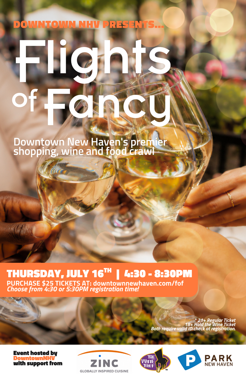 Flights of Fancy — DOWNTOWN NHV presents New Haven's premier shopping, wine and food crawl - Flights of Fancy! We invite Connecticut's fashion-forward folk, foodies and amateur sommeliers to kick off the holiday shopping season in Downtown New Haven with shopping discounts, food tasting, and of course WINE! Enjoy 20 sipping, tasting and shopping stops, souvenir wine glasses and event bags, exclusive shopping discounts and promotions, raffle prizes, and more. Explore neighborhoods of downtown New Haven while you shop, sip & taste at the city’s independently-owned businesses! Registration location: ZINC’s Garden Room (Enter through the alley on Chapel Street, to the right of ZINC’s front entrance.) Registration available: 4:30-7:00PM (Choose a 4:30 or 5:30 registration time slot with your ticket purchase) At Registration, Flights of Fancy guests will receive their signature souvenir tasting glass (you cannot crawl without it!), swag bags, required 21+ wristband after ID check, and first wine & food tastings! For those looking to bite & shop without the wine tastings, we offer "Hold the Wine" tickets! Attend flights at a discount. (Hold the Wine tickets include a swag bag, but not a branded Flights wine glass or access to wine tastings.) The event is PRE-TICKETED. All guests are required to purchase a ticket to participate in this event. This event is 21+ and ID's will be checked at registration. Please plan to bring a valid form of ID with you. Tickets are not eligible for refund unless a full event cancellation takes place. Please express interest - it helps us plan better! Plus, you'll get reminders.