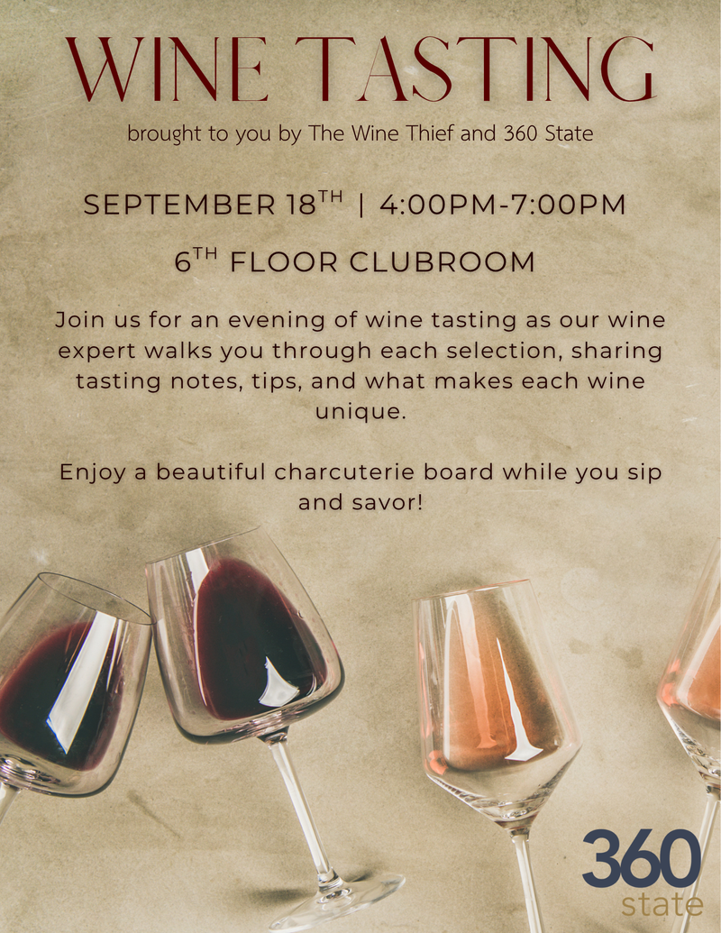 Wine Down at 360 — Join us for a special Wine Tasting Event, brought to you by The Wine Thief and 360 State, on September 18th from 4:00 PM–7:00 PM in the 6th Floor Clubroom! This is a great opportunity to sample a selection of wines from The Wine Thief while learning more about them from their knowledgeable wine specialist. Whether you’re a wine enthusiast or simply looking to try something new, we’d love to have you join us! Please reply as interested if you plan to attend. Your response will help both 360 State and The Wine Thief plan inventory accordingly. We look forward to seeing you there! Please express interest - it helps us plan better! Plus, you'll get reminders.