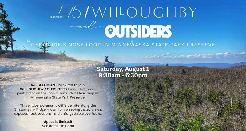 Hike and Summit Picnic with OUTSIDERS! — Looking for something different to do this weekend?! Outsiders and The Willoughby have joined up to create fun, off-site event! There are still a few spots available, and we're opening those up to 475 Clermont! A $25 non-refundable deposit ($28.75 w/tax & fees) is required to reserve your space. No additional ticket cost to residents. Join us as we take on the iconic Gertrude’s Nose loop in Minnewaska State Park Preserve: a dramatic cliffside hike along the Shawangunk Ridge known for sweeping valley views, exposed rock sections, and unforgettable overlooks. This is a moderate loop with steady elevation gain, rocky terrain, and extended ridgeline walking. It’s the kind of hike that makes you feel strong. The kind where every overlook earns a pause. Expect panoramic views of forests, a lake, and open skies! We’ll all get fresh air, strong climbs, and plenty of moments to take in the view. During the hike, we’ll take a break to enjoy a summit meal including fresh sandwiches and snacks. Come ready to hike. Leave with great memories! Please express interest - it helps us plan better! Plus, you'll get reminders.