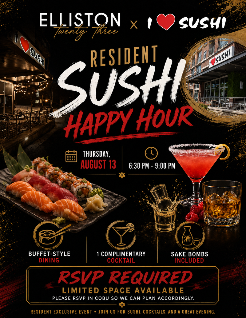 Elliston 23 Resident Sushi Happy Hour! — Join us at I Love Sushi on Thursday, August 13, from 6:30–9:00 PM for buffet-style dining, one complimentary cocktail, and sake bombs! Space is limited and RSVP is required. Reserve your spot now - We can’t wait to see you there! Please express interest - it helps us plan better! Plus, you'll get reminders.