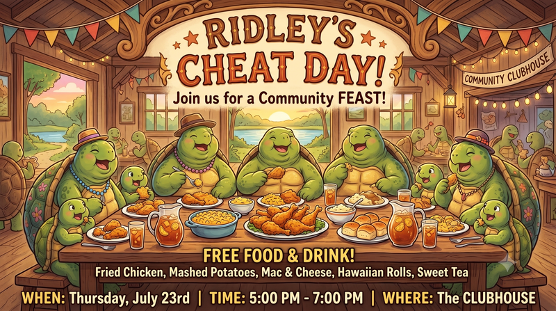 🍗🐢Ridley's Cheat Day🍗🐢 — 🐢🍗 SHELL-EBRATE GOOD TIMES, COME ON! 🍗🐢 Hey neighbors! Are you ready to let out your inner party animal? It’s time to stop skirting around your diet and join us for the ultimate feast because Ridley’s Cheat Day is officially happening! We aren't snapping under pressure anymore—we are diving shell-first into the ultimate comfort food! 🤤👇 📅 The Deets (Don't Be Slow, Make Sure You Show!) WHEN: Thursday, July 23rd | 🕒 5:00 PM - 7:00 PM WHERE: The Clubhouse 🏠 COST: 💯% FREE! (Yes, you shell not pay a dime! 😉) 🧺 What’s On The Menu? (It’s Turtl-y Delicious!) We are serving up a feast so good it'll make you want to crawl right out of your shell: 🍗 Fried Chicken – Absolutely cracking flavor! 🥔 Mashed Potatoes & Gravy – Smooth sailing ahead. 🧀 Mac & Cheese – Mega cheesy, just the way we like it. 🍞 Hawaiian Rolls – Let the good times roll! 🍹 Sweet Tea – The perfect, refreshing un-wind down. WHILE SUPPLIES LAST 👀 Why You Can't Miss It: Whether you're an adult turtle or a little hatchling, this community dinner is going to be turtle-y awesome! We promise a messy, fun, and absolutely delicious time with all your favorite neighbors. Come hungry, leave happy, and let’s make some good memories together! Drop a comment below if you’re planning to slow-crawl your way over! 👇🐢✨ #RidleysCheatDay #CommunityFeast #ShellYeah #TurtlePower #ClubhouseEats Please express interest - it helps us plan better! Plus, you'll get reminders.