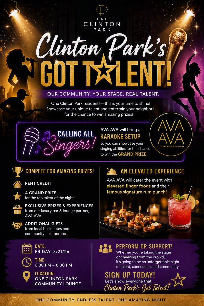 Clinton Park's Got Talent — 🎤 Clinton Park's Got Talent! 🌟 Do you have a hidden talent waiting to be discovered? Step into the spotlight at Clinton Park's Got Talent, One Clinton Park's resident talent showcase where community stars can shine, entertain, and compete for exciting prizes! Whether you're a singer, dancer, musician, comedian, spoken word artist, magician, or have a one-of-a-kind skill to share, this is your opportunity to perform in front of your neighbors and show off your talents. 🎙️ Calling All Singers! Our event partner, AVA AVA, will be bringing a full karaoke setup, giving residents the chance to showcase their vocal talents and compete for the evening's Grand Prize. Whether you're a seasoned performer or just love singing your favorite songs, this is your chance to take the stage and wow the crowd! 🏆 Compete for Amazing Prizes Including: Rent Credit A Grand Prize for the top talent of the night Exclusive prizes and experiences from our luxury bar and lounge partner, AVA AVA Additional gifts from local businesses and community collaborators 🍹 Enjoy an Elevated Evening of Entertainment As you cheer on your fellow residents, enjoy a curated selection of elevated finger foods catered by AVA AVA, along with their famous signature rum punch. Experience an evening filled with incredible performances, delicious bites, refreshing cocktails, and community spirit. Whether you're stepping into the spotlight or supporting from the audience, Clinton Park's Got Talent promises to be a night of creativity, connection, and unforgettable memories. ✨ Think you've got what it takes? Sign up today and prove that Clinton Park's Got Talent! Please express interest - it helps us plan better! Plus, you'll get reminders.